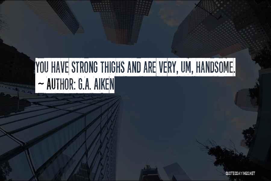 G.A. Aiken Quotes: You Have Strong Thighs And Are Very, Um, Handsome.