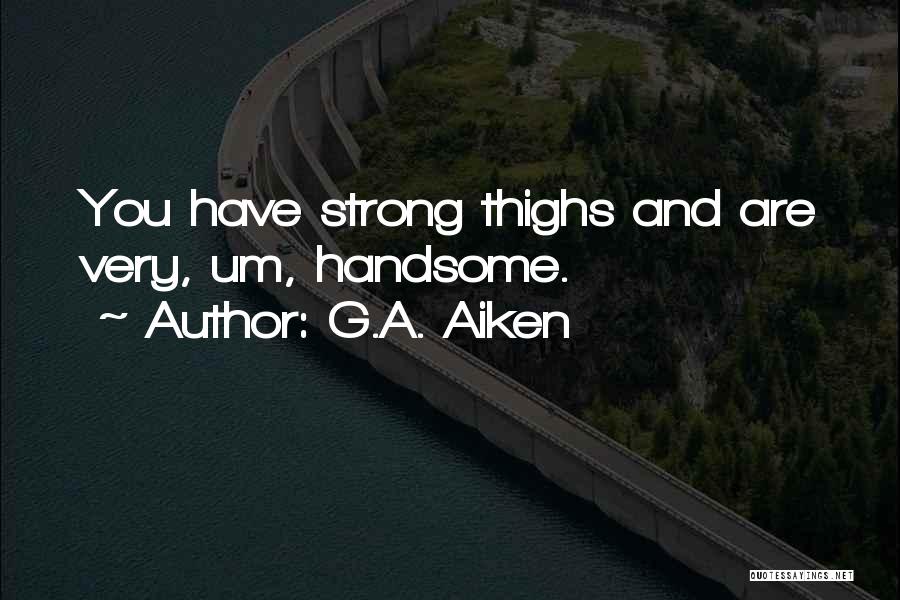 G.A. Aiken Quotes: You Have Strong Thighs And Are Very, Um, Handsome.