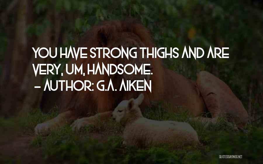 G.A. Aiken Quotes: You Have Strong Thighs And Are Very, Um, Handsome.