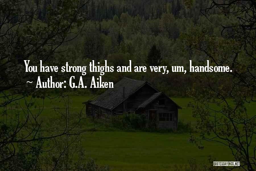 G.A. Aiken Quotes: You Have Strong Thighs And Are Very, Um, Handsome.