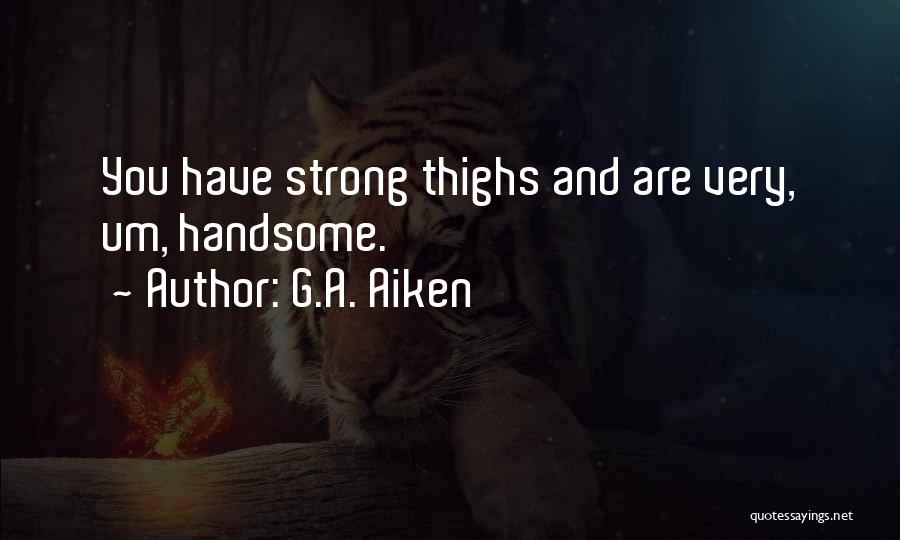 G.A. Aiken Quotes: You Have Strong Thighs And Are Very, Um, Handsome.