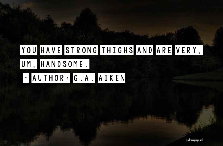 G.A. Aiken Quotes: You Have Strong Thighs And Are Very, Um, Handsome.