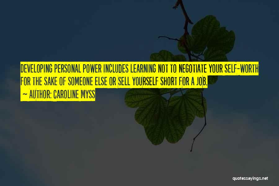 Caroline Myss Quotes: Developing Personal Power Includes Learning Not To Negotiate Your Self-worth For The Sake Of Someone Else Or Sell Yourself Short