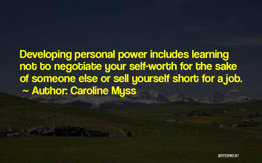 Caroline Myss Quotes: Developing Personal Power Includes Learning Not To Negotiate Your Self-worth For The Sake Of Someone Else Or Sell Yourself Short