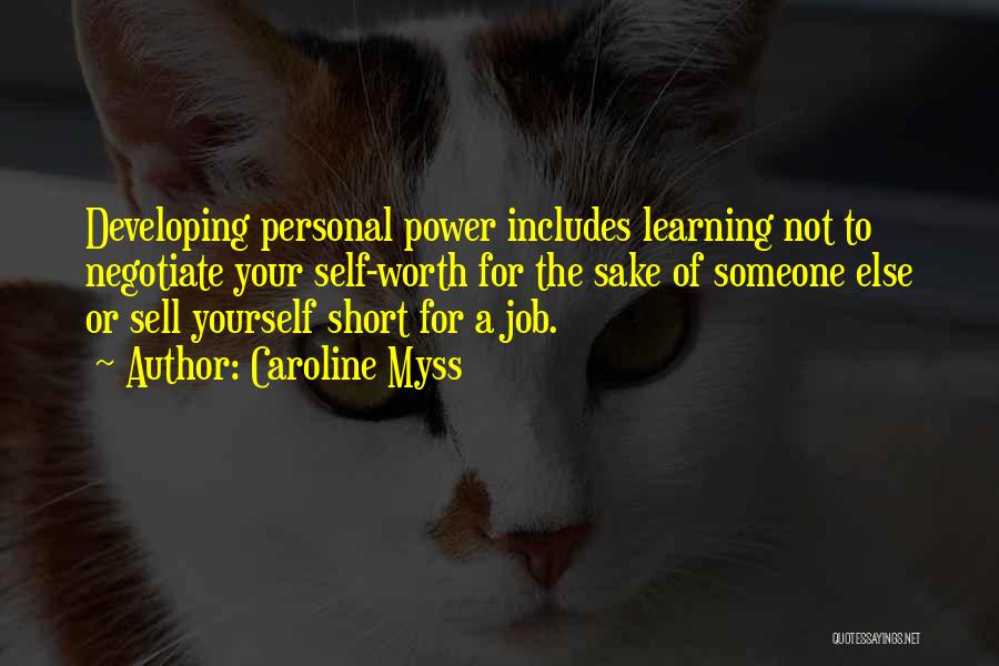 Caroline Myss Quotes: Developing Personal Power Includes Learning Not To Negotiate Your Self-worth For The Sake Of Someone Else Or Sell Yourself Short