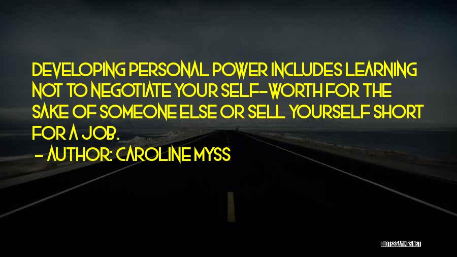 Caroline Myss Quotes: Developing Personal Power Includes Learning Not To Negotiate Your Self-worth For The Sake Of Someone Else Or Sell Yourself Short