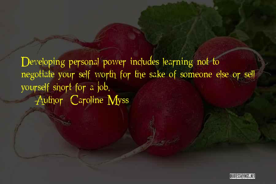 Caroline Myss Quotes: Developing Personal Power Includes Learning Not To Negotiate Your Self-worth For The Sake Of Someone Else Or Sell Yourself Short