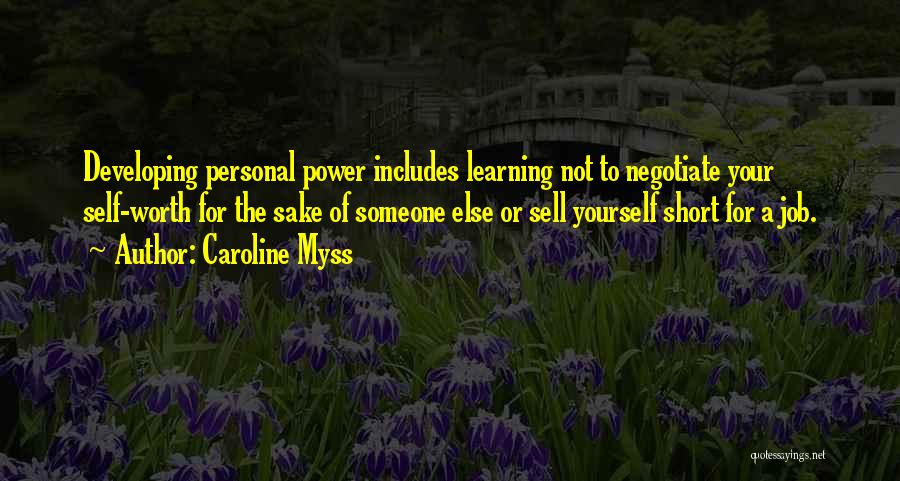 Caroline Myss Quotes: Developing Personal Power Includes Learning Not To Negotiate Your Self-worth For The Sake Of Someone Else Or Sell Yourself Short