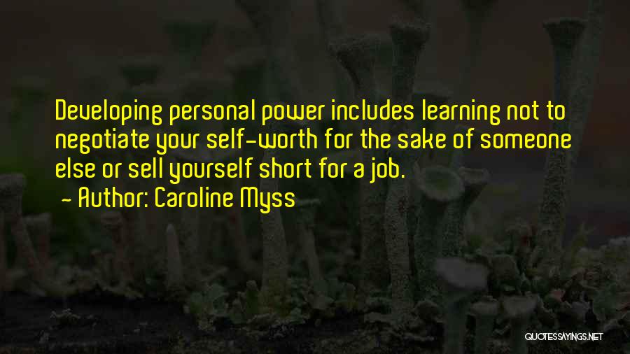 Caroline Myss Quotes: Developing Personal Power Includes Learning Not To Negotiate Your Self-worth For The Sake Of Someone Else Or Sell Yourself Short