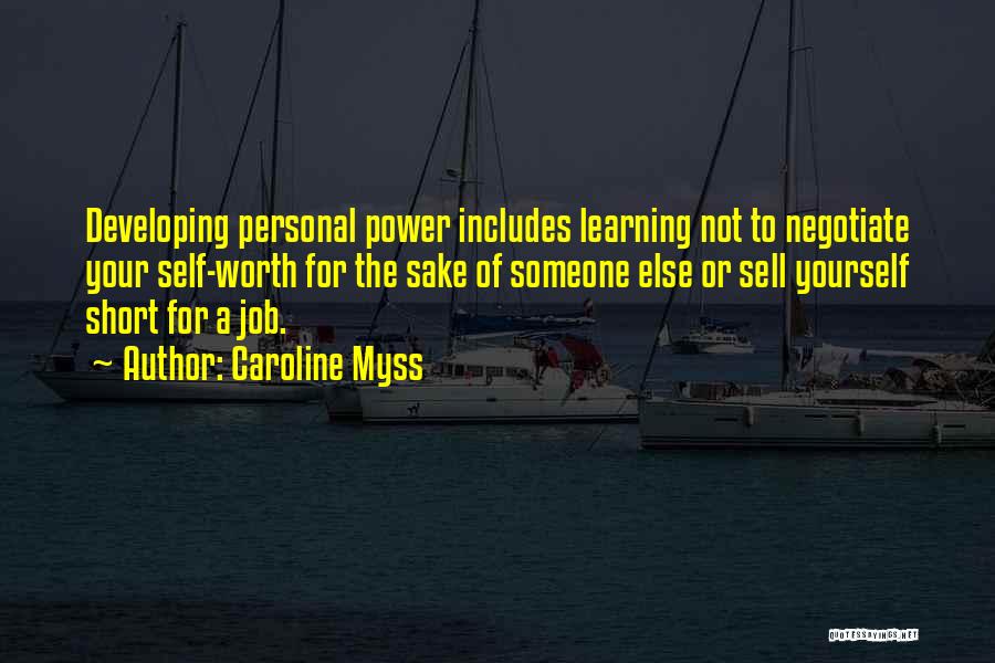 Caroline Myss Quotes: Developing Personal Power Includes Learning Not To Negotiate Your Self-worth For The Sake Of Someone Else Or Sell Yourself Short