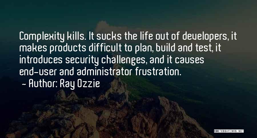 Ray Ozzie Quotes: Complexity Kills. It Sucks The Life Out Of Developers, It Makes Products Difficult To Plan, Build And Test, It Introduces