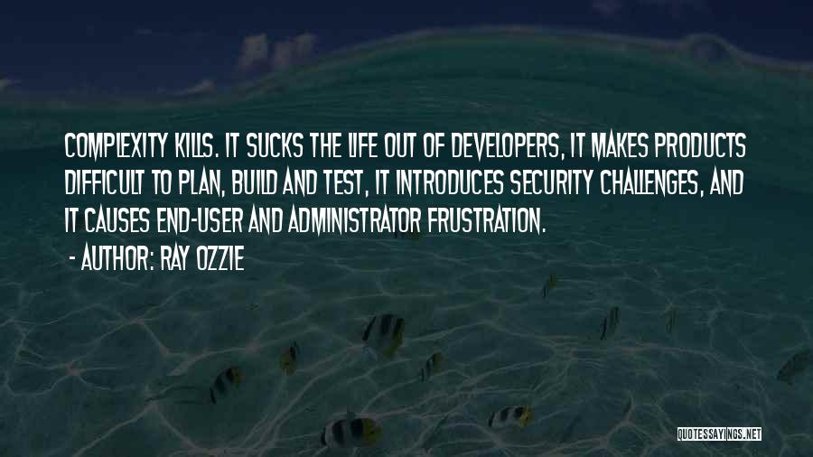 Ray Ozzie Quotes: Complexity Kills. It Sucks The Life Out Of Developers, It Makes Products Difficult To Plan, Build And Test, It Introduces