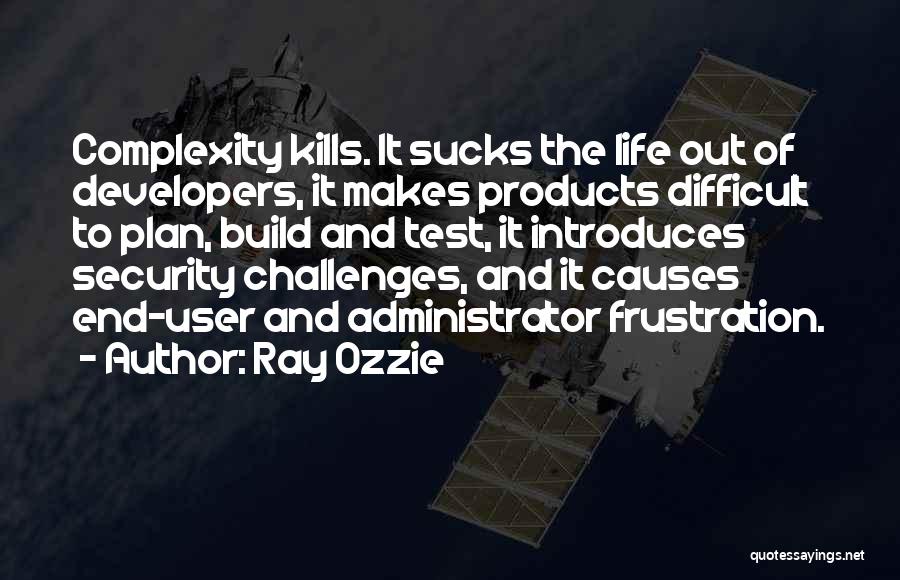 Ray Ozzie Quotes: Complexity Kills. It Sucks The Life Out Of Developers, It Makes Products Difficult To Plan, Build And Test, It Introduces