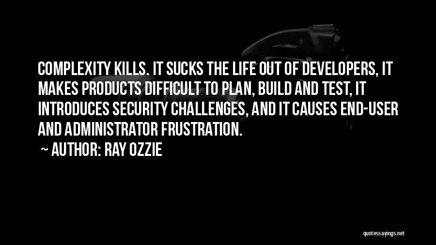 Ray Ozzie Quotes: Complexity Kills. It Sucks The Life Out Of Developers, It Makes Products Difficult To Plan, Build And Test, It Introduces