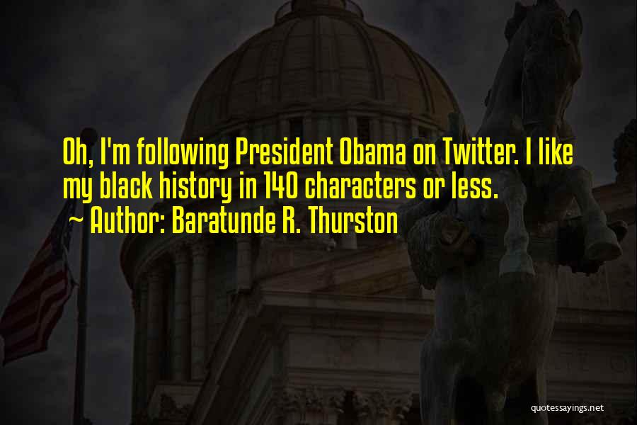 Baratunde R. Thurston Quotes: Oh, I'm Following President Obama On Twitter. I Like My Black History In 140 Characters Or Less.