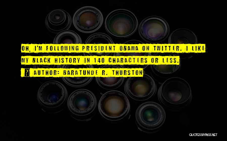Baratunde R. Thurston Quotes: Oh, I'm Following President Obama On Twitter. I Like My Black History In 140 Characters Or Less.