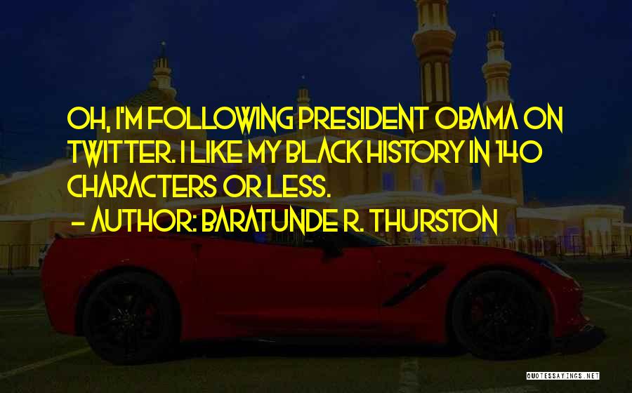 Baratunde R. Thurston Quotes: Oh, I'm Following President Obama On Twitter. I Like My Black History In 140 Characters Or Less.