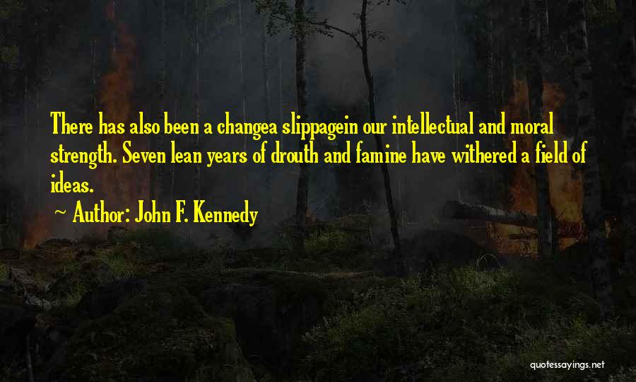 John F. Kennedy Quotes: There Has Also Been A Changea Slippagein Our Intellectual And Moral Strength. Seven Lean Years Of Drouth And Famine Have