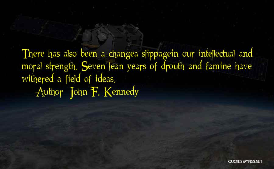 John F. Kennedy Quotes: There Has Also Been A Changea Slippagein Our Intellectual And Moral Strength. Seven Lean Years Of Drouth And Famine Have