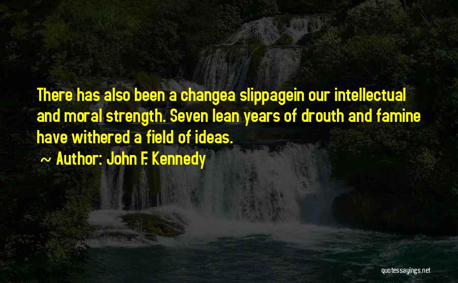 John F. Kennedy Quotes: There Has Also Been A Changea Slippagein Our Intellectual And Moral Strength. Seven Lean Years Of Drouth And Famine Have