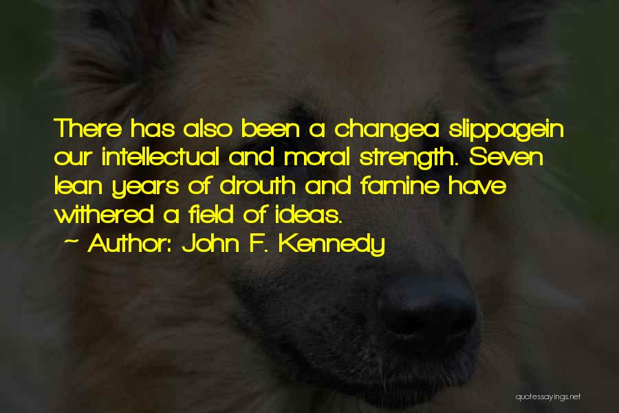 John F. Kennedy Quotes: There Has Also Been A Changea Slippagein Our Intellectual And Moral Strength. Seven Lean Years Of Drouth And Famine Have