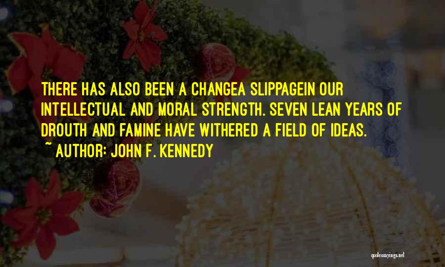 John F. Kennedy Quotes: There Has Also Been A Changea Slippagein Our Intellectual And Moral Strength. Seven Lean Years Of Drouth And Famine Have