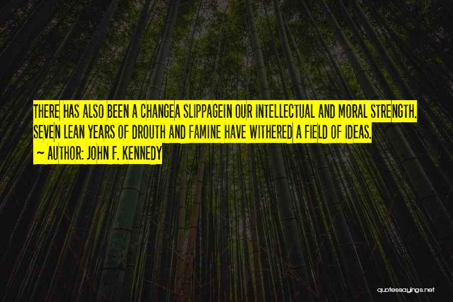 John F. Kennedy Quotes: There Has Also Been A Changea Slippagein Our Intellectual And Moral Strength. Seven Lean Years Of Drouth And Famine Have