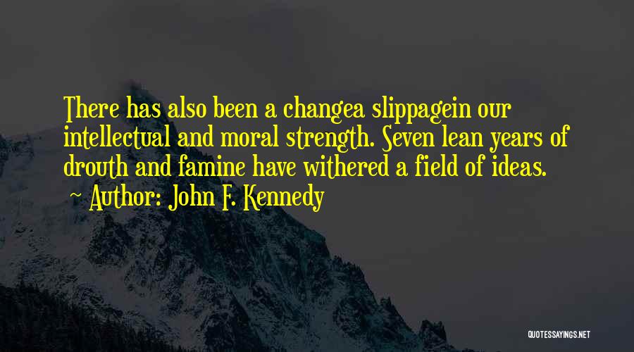 John F. Kennedy Quotes: There Has Also Been A Changea Slippagein Our Intellectual And Moral Strength. Seven Lean Years Of Drouth And Famine Have