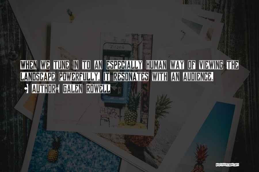 Galen Rowell Quotes: When We Tune In To An Especially Human Way Of Viewing The Landscape Powerfully, It Resonates With An Audience.
