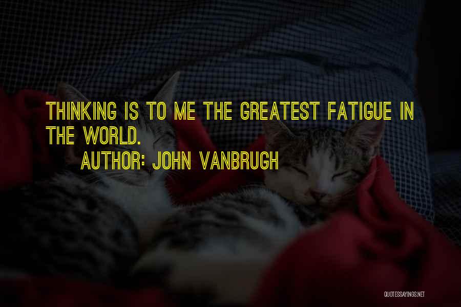 John Vanbrugh Quotes: Thinking Is To Me The Greatest Fatigue In The World.