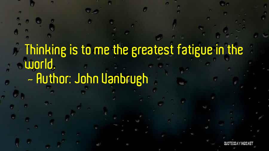 John Vanbrugh Quotes: Thinking Is To Me The Greatest Fatigue In The World.