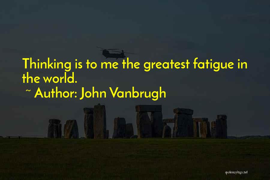 John Vanbrugh Quotes: Thinking Is To Me The Greatest Fatigue In The World.