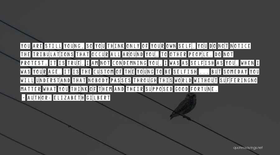 Elizabeth Gilbert Quotes: You Are Still Young, So You Think Only Of Your Own Self. You Do Not Notice The Tribulations That Occur