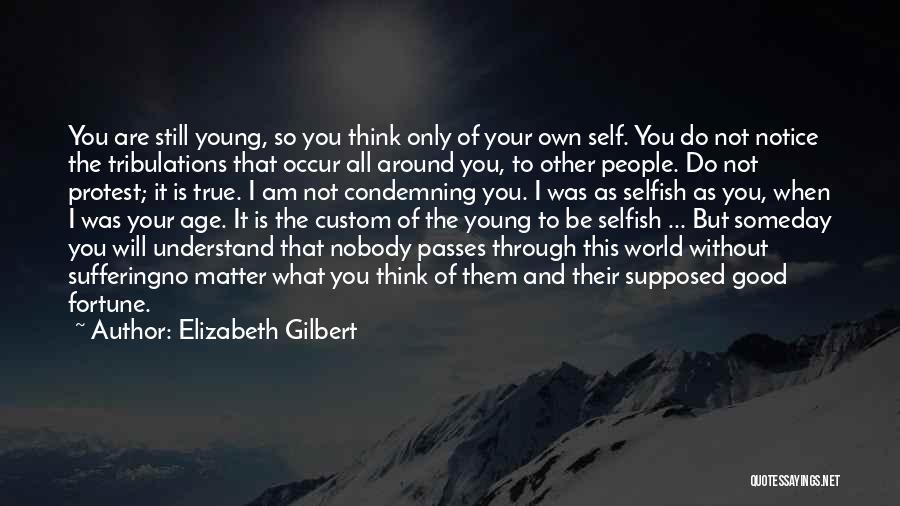 Elizabeth Gilbert Quotes: You Are Still Young, So You Think Only Of Your Own Self. You Do Not Notice The Tribulations That Occur