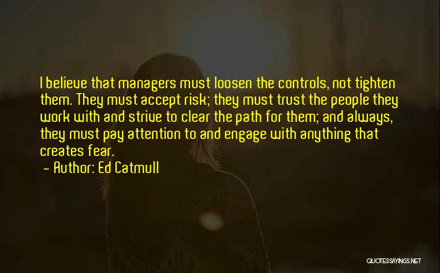 Ed Catmull Quotes: I Believe That Managers Must Loosen The Controls, Not Tighten Them. They Must Accept Risk; They Must Trust The People