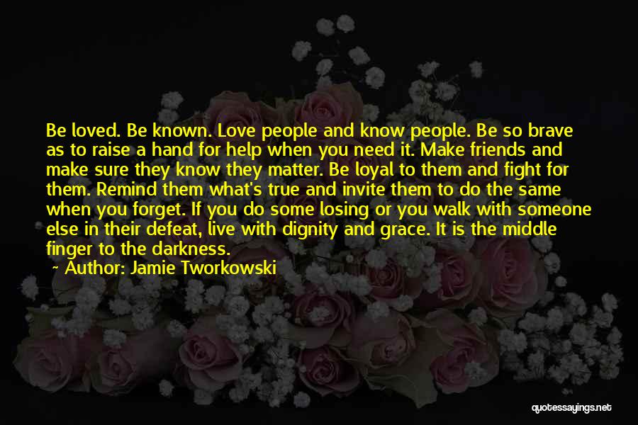 Jamie Tworkowski Quotes: Be Loved. Be Known. Love People And Know People. Be So Brave As To Raise A Hand For Help When