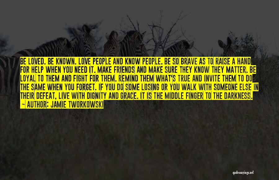 Jamie Tworkowski Quotes: Be Loved. Be Known. Love People And Know People. Be So Brave As To Raise A Hand For Help When