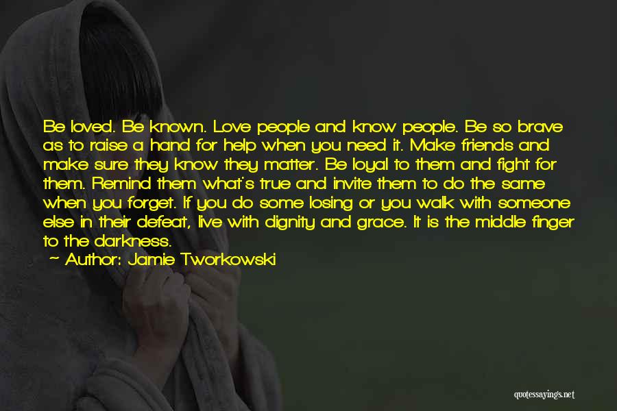 Jamie Tworkowski Quotes: Be Loved. Be Known. Love People And Know People. Be So Brave As To Raise A Hand For Help When