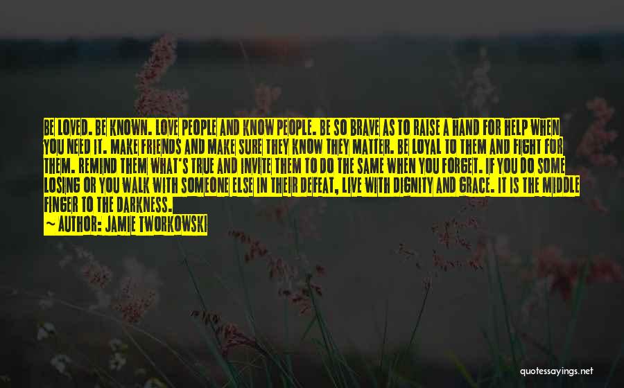 Jamie Tworkowski Quotes: Be Loved. Be Known. Love People And Know People. Be So Brave As To Raise A Hand For Help When