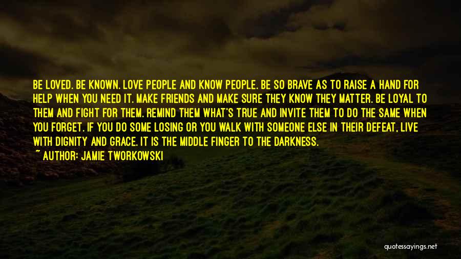 Jamie Tworkowski Quotes: Be Loved. Be Known. Love People And Know People. Be So Brave As To Raise A Hand For Help When