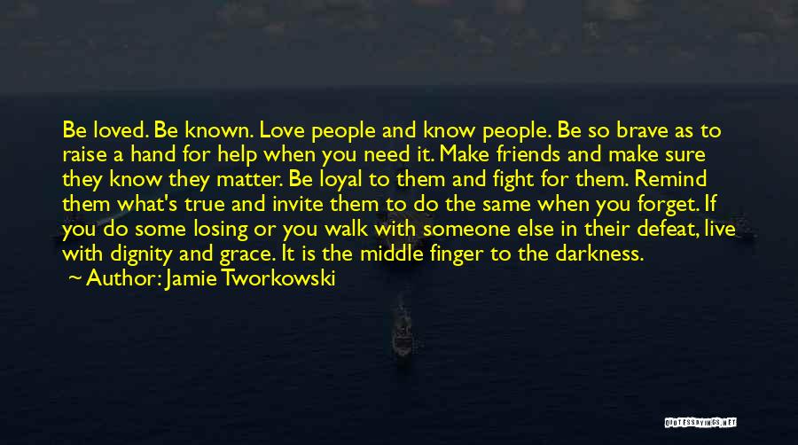 Jamie Tworkowski Quotes: Be Loved. Be Known. Love People And Know People. Be So Brave As To Raise A Hand For Help When