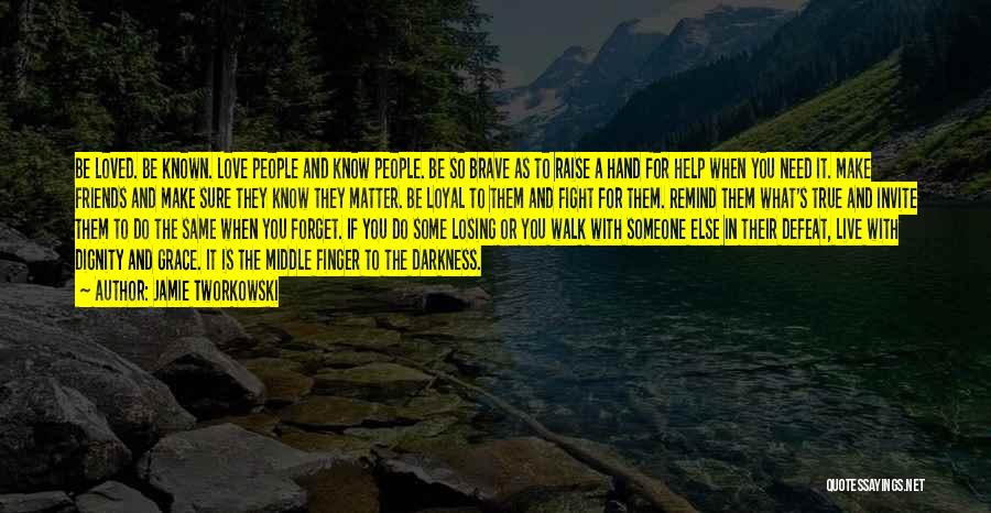 Jamie Tworkowski Quotes: Be Loved. Be Known. Love People And Know People. Be So Brave As To Raise A Hand For Help When