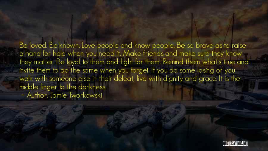 Jamie Tworkowski Quotes: Be Loved. Be Known. Love People And Know People. Be So Brave As To Raise A Hand For Help When