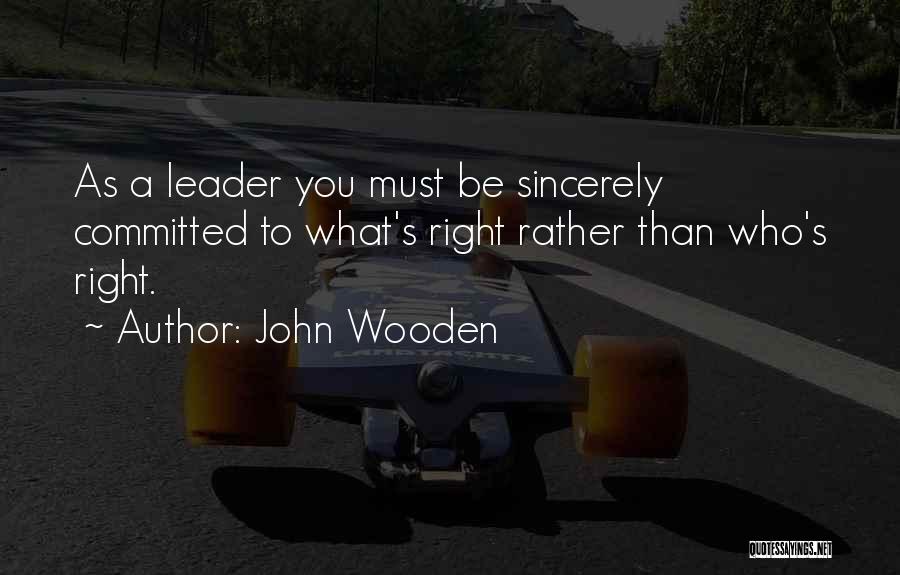 John Wooden Quotes: As A Leader You Must Be Sincerely Committed To What's Right Rather Than Who's Right.