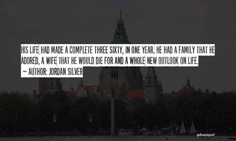 Jordan Silver Quotes: His Life Had Made A Complete Three Sixty, In One Year. He Had A Family That He Adored, A Wife