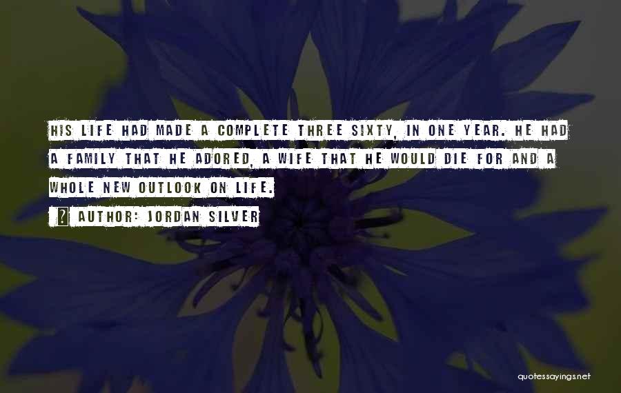 Jordan Silver Quotes: His Life Had Made A Complete Three Sixty, In One Year. He Had A Family That He Adored, A Wife