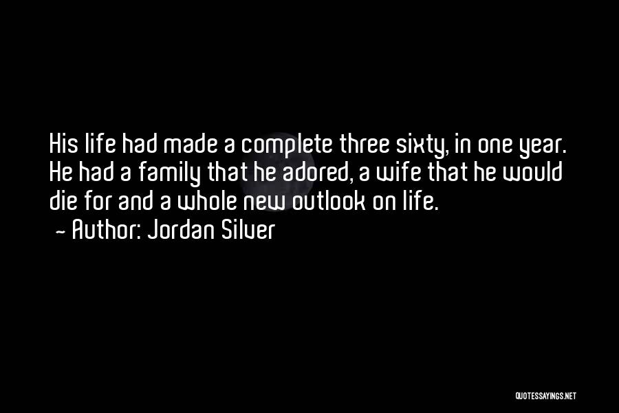 Jordan Silver Quotes: His Life Had Made A Complete Three Sixty, In One Year. He Had A Family That He Adored, A Wife