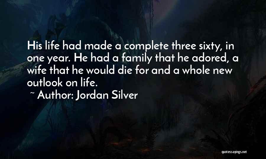Jordan Silver Quotes: His Life Had Made A Complete Three Sixty, In One Year. He Had A Family That He Adored, A Wife