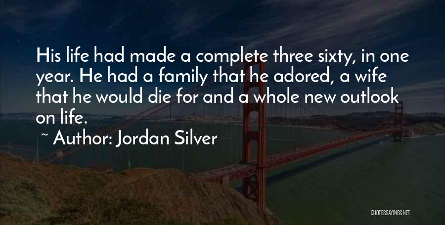 Jordan Silver Quotes: His Life Had Made A Complete Three Sixty, In One Year. He Had A Family That He Adored, A Wife