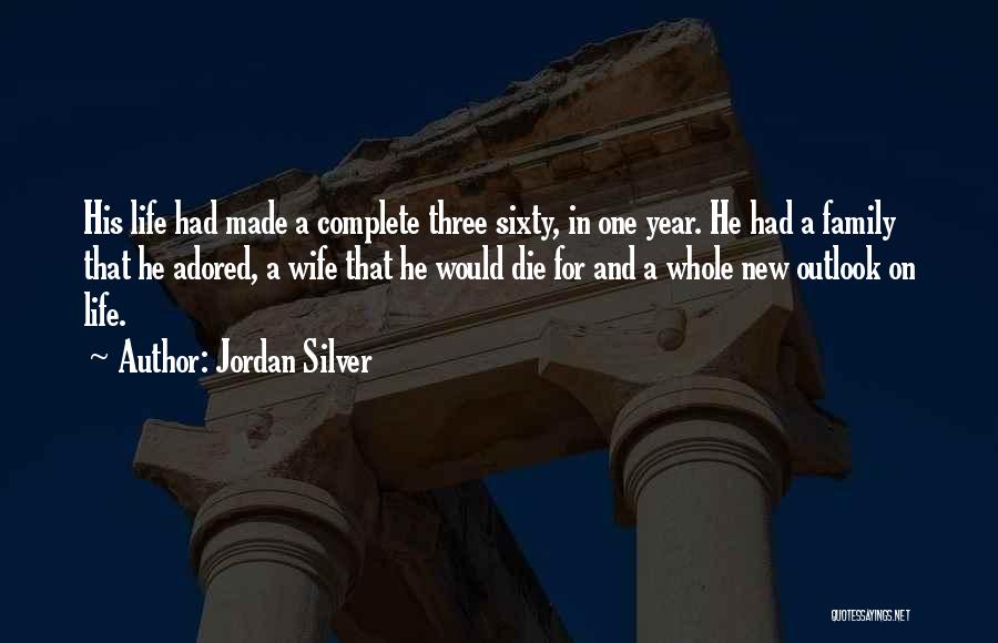 Jordan Silver Quotes: His Life Had Made A Complete Three Sixty, In One Year. He Had A Family That He Adored, A Wife